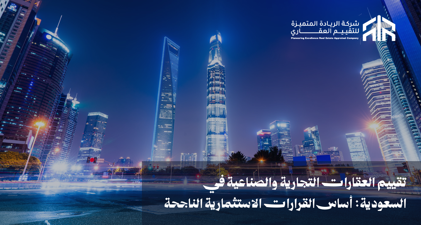 تقييم العقارات التجارية والصناعية في السعودية: أساس القرارات الاستثمارية الناجحة