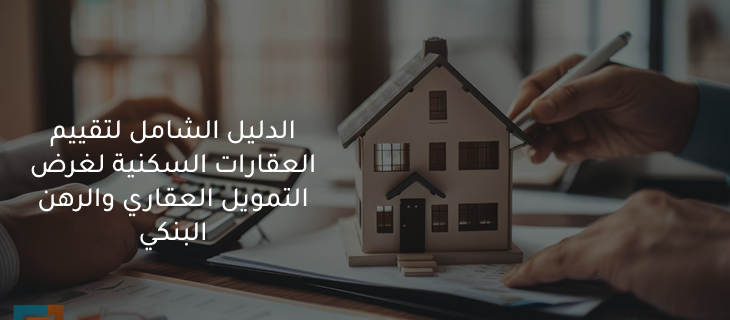الدليل الشامل لتقييم العقارات السكنية لغرض التمويل العقاري والرهن البنكي